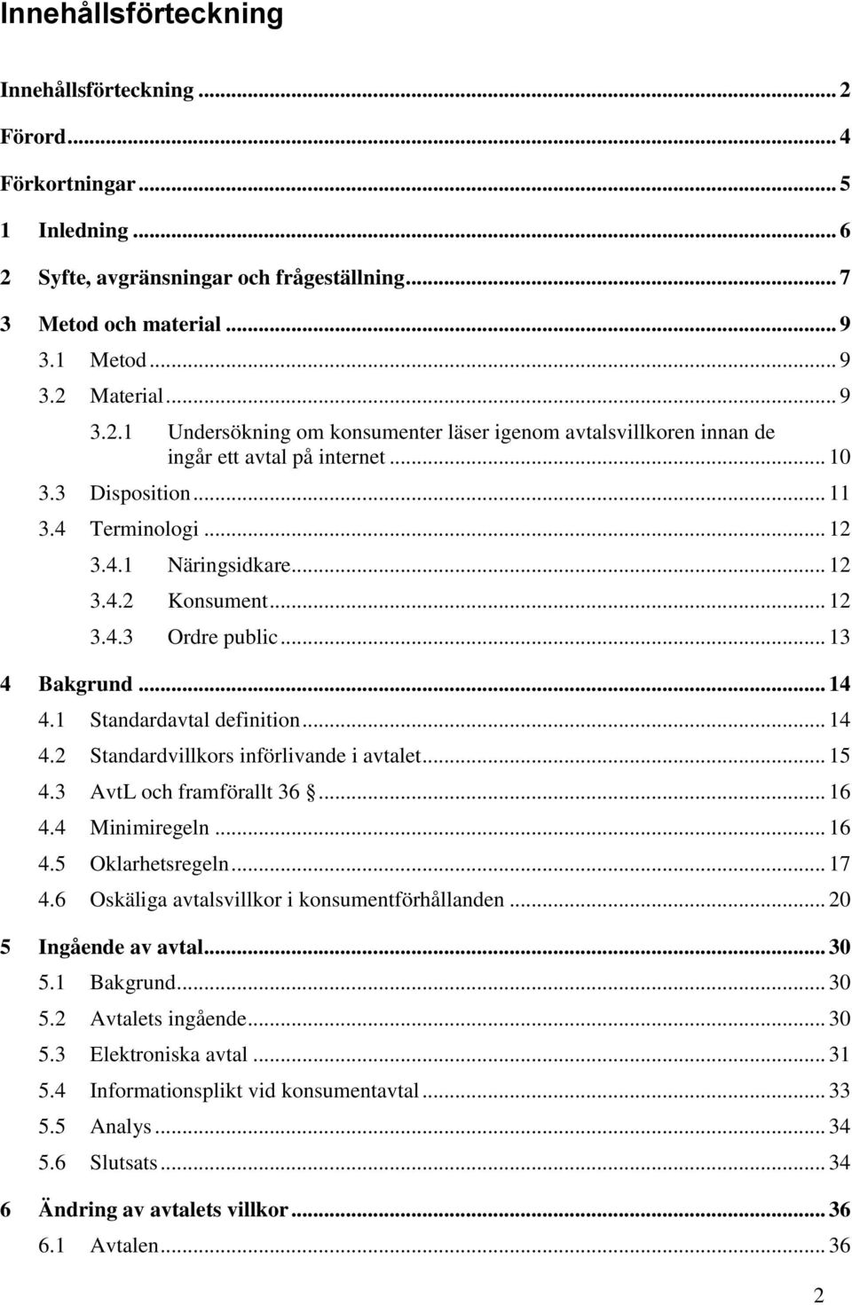 .. 12 3.4.3 Ordre public... 13 4 Bakgrund... 14 4.1 Standardavtal definition... 14 4.2 Standardvillkors införlivande i avtalet... 15 4.3 AvtL och framförallt 36... 16 4.4 Minimiregeln... 16 4.5 Oklarhetsregeln.