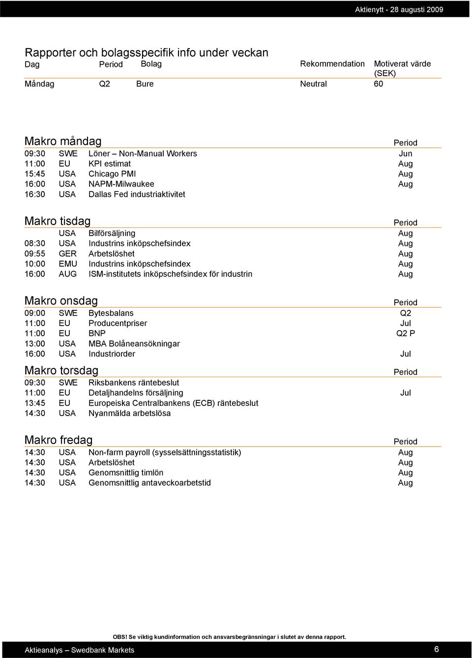 10:00 EMU Industrins inköpschefsindex Aug 16:00 AUG ISM-institutets inköpschefsindex för industrin Aug Makro onsdag 09:00 SWE Bytesbalans Q2 11:00 EU Producentpriser Jul 11:00 EU BNP Q2 P 13:00 USA