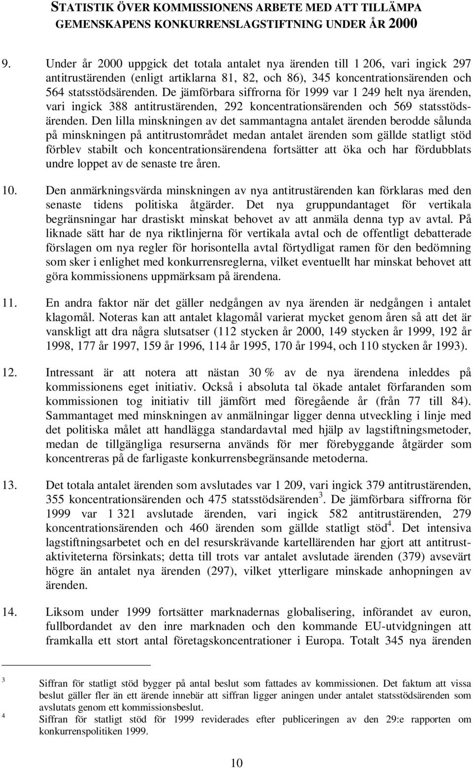 De jämförbara siffrorna för 1999 var 1 249 helt nya ärenden, vari ingick 388 antitrustärenden, 292 koncentrationsärenden och 569 statsstödsärenden.