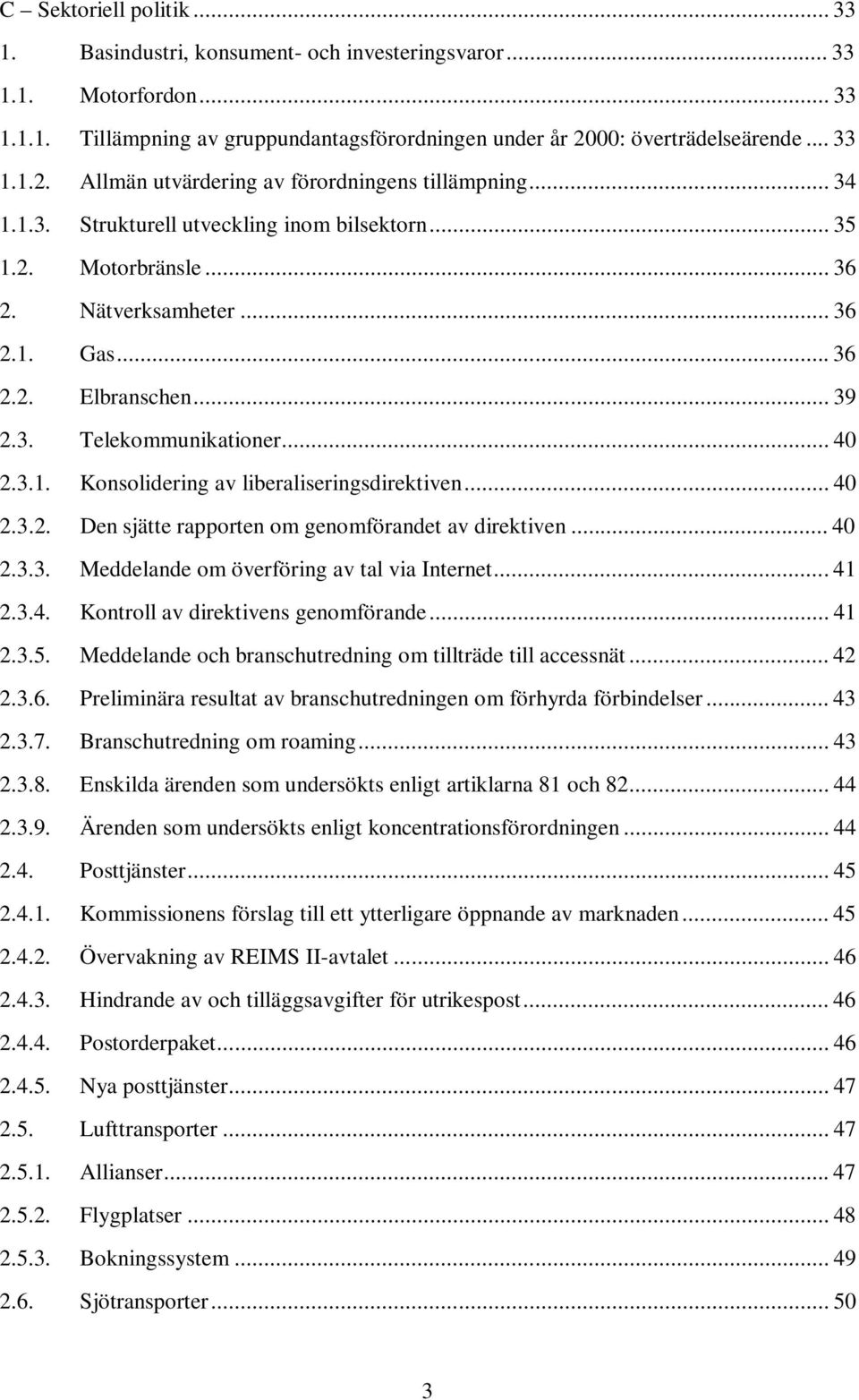 ..36 2.2. Elbranschen... 39 2.3. Telekommunikationer... 40 2.3.1. Konsolidering av liberaliseringsdirektiven... 40 2.3.2. Den sjätte rapporten om genomförandet av direktiven... 40 2.3.3. Meddelande om överföring av tal via Internet.