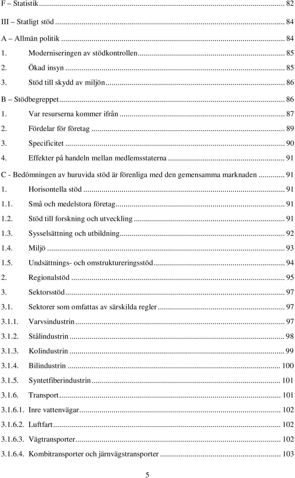 .. 91 C - Bedömningen av huruvida stöd är förenliga med den gemensamma marknaden... 91 1. Horisontella stöd... 91 1.1. Små och medelstora företag... 91 1.2. Stöd till forskning och utveckling... 91 1.3.