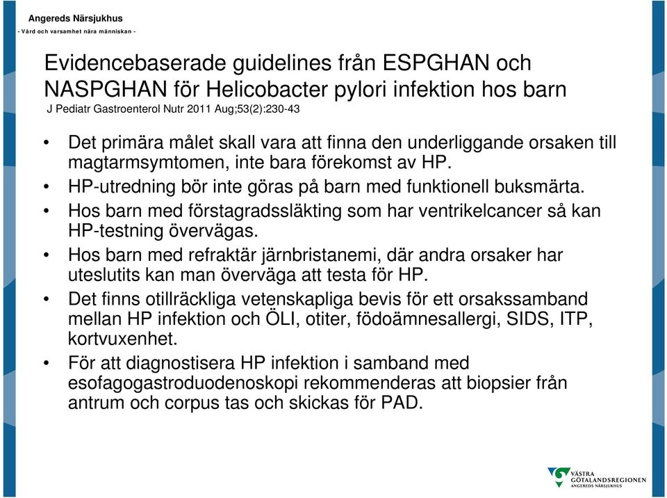 Hos barn med förstagradssläkting som har ventrikelcancer så kan HP-testning övervägas. Hos barn med refraktär järnbristanemi, där andra orsaker har uteslutits kan man överväga att testa för HP.