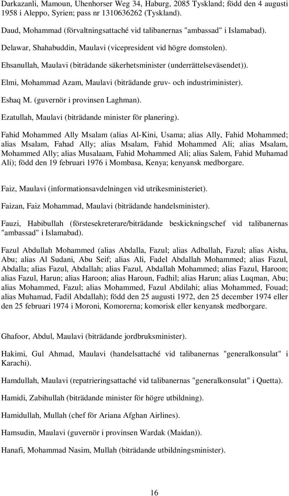 Ehsanullah, Maulavi (biträdande säkerhetsminister (underrättelseväsendet)). Elmi, Mohammad Azam, Maulavi (biträdande gruv- och industriminister). Eshaq M. (guvernör i provinsen Laghman).