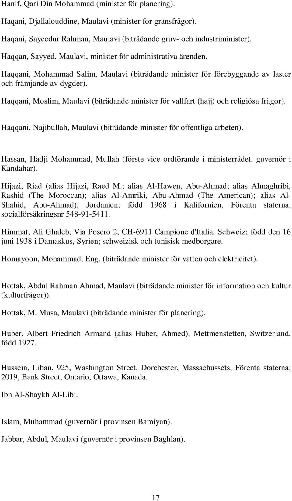 Haqqani, Moslim, Maulavi (biträdande minister för vallfart (hajj) och religiösa frågor). Haqqani, Najibullah, Maulavi (biträdande minister för offentliga arbeten).