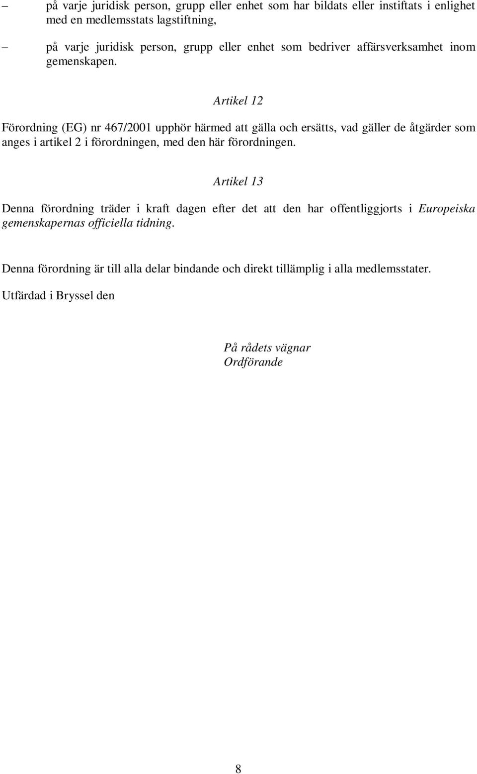 Artikel 12 Förordning (EG) nr 467/2001 upphör härmed att gälla och ersätts, vad gäller de åtgärder som anges i artikel 2 i förordningen, med den här förordningen.
