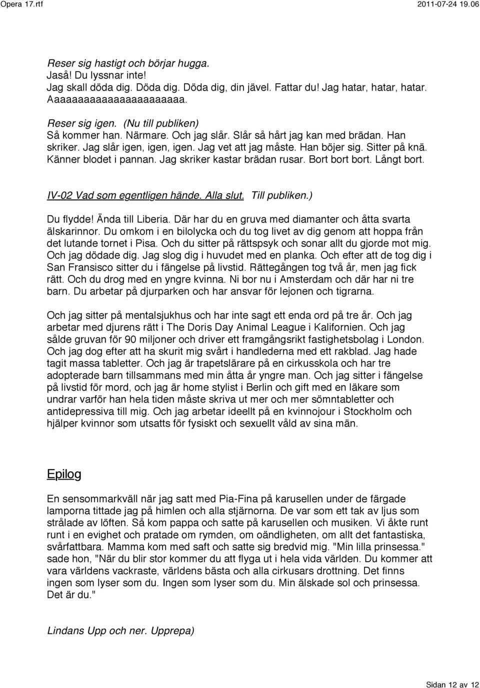 Känner blodet i pannan. Jag skriker kastar brädan rusar. Bort bort bort. Långt bort. IV-02 Vad som egentligen hände. Alla slut. Till publiken.) Du flydde! Ända till Liberia.