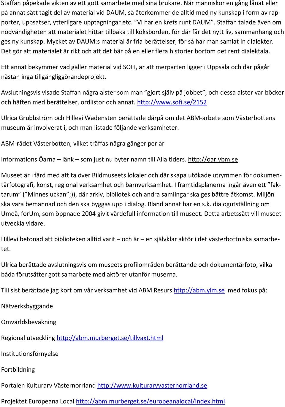 Vi har en krets runt DAUM. Staffan talade även om nödvändigheten att materialet hittar tillbaka till köksborden, för där får det nytt liv, sammanhang och ges ny kunskap.