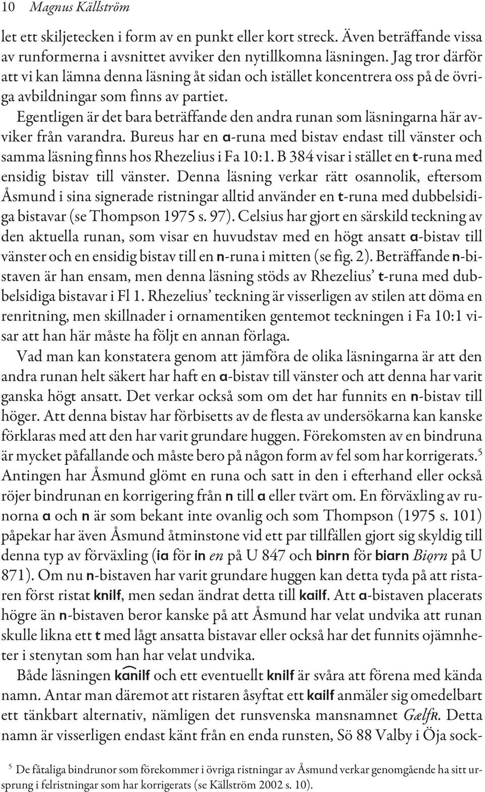 Egentligen är det bara beträffande den andra runan som läsningarna här avviker från varandra. Bureus har en a-runa med bistav endast till vänster och samma läsning finns hos Rhezelius i Fa 10:1.