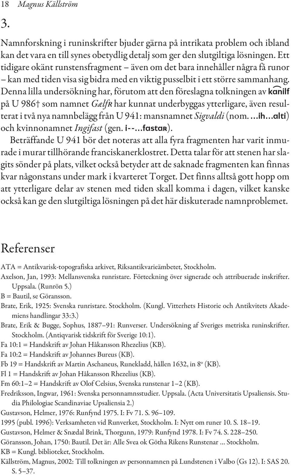 Denna lilla undersökning har, förutom att den föreslagna tolkningen av k)anilf på U 986 som namnet GælfR har kunnat underbyggas ytterligare, även resulterat i två nya namnbelägg från U 941: