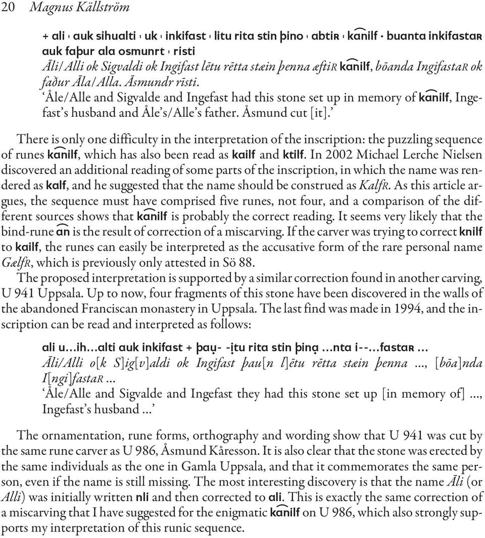 Åsmund cut [it]. There is only one difficulty in the interpretation of the inscription: the puzzling sequence of runes k)anilf, which has also been read as kailf and ktilf.