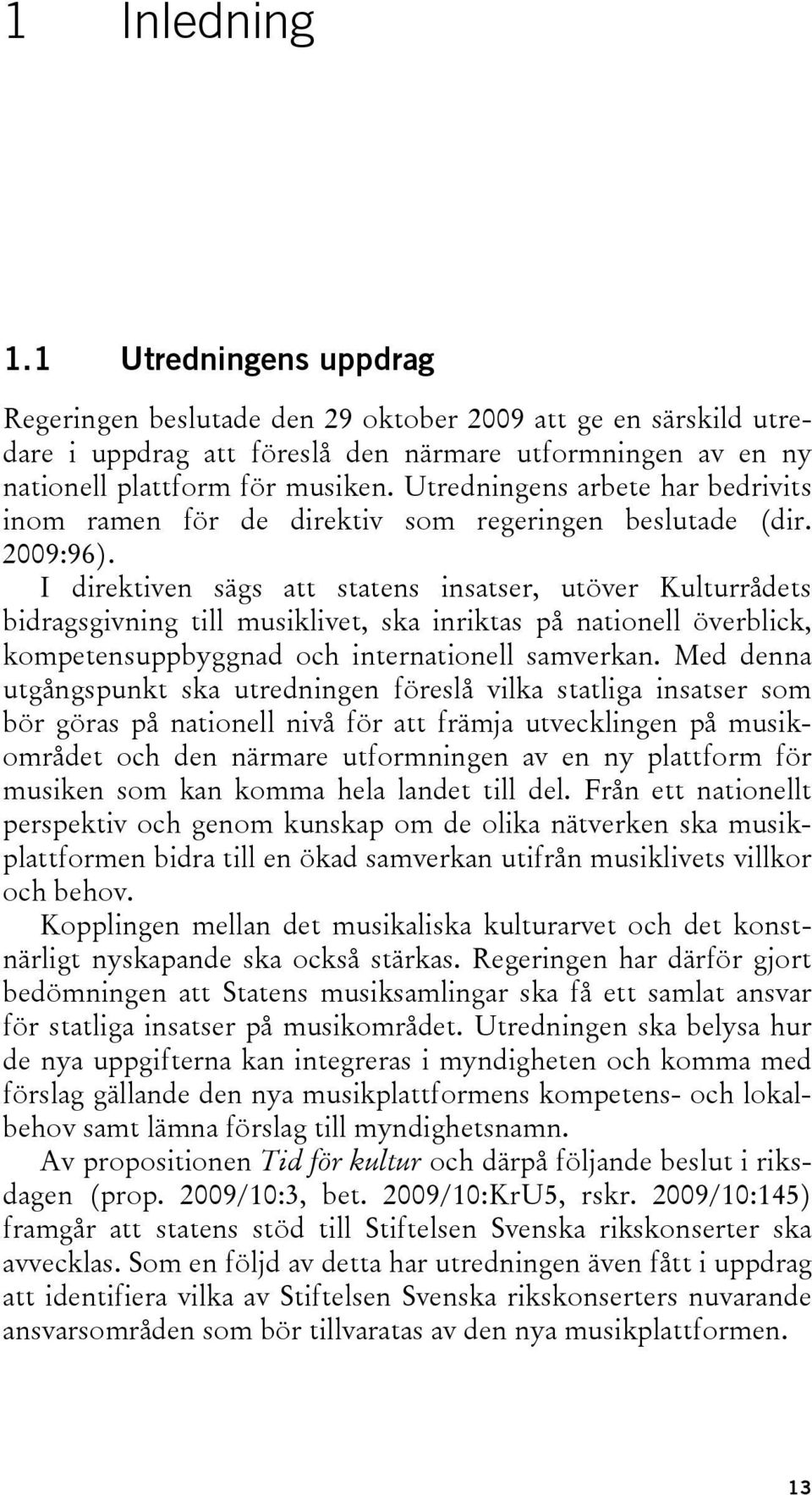 I direktiven sägs att statens insatser, utöver Kulturrådets bidragsgivning till musiklivet, ska inriktas på nationell överblick, kompetensuppbyggnad och internationell samverkan.