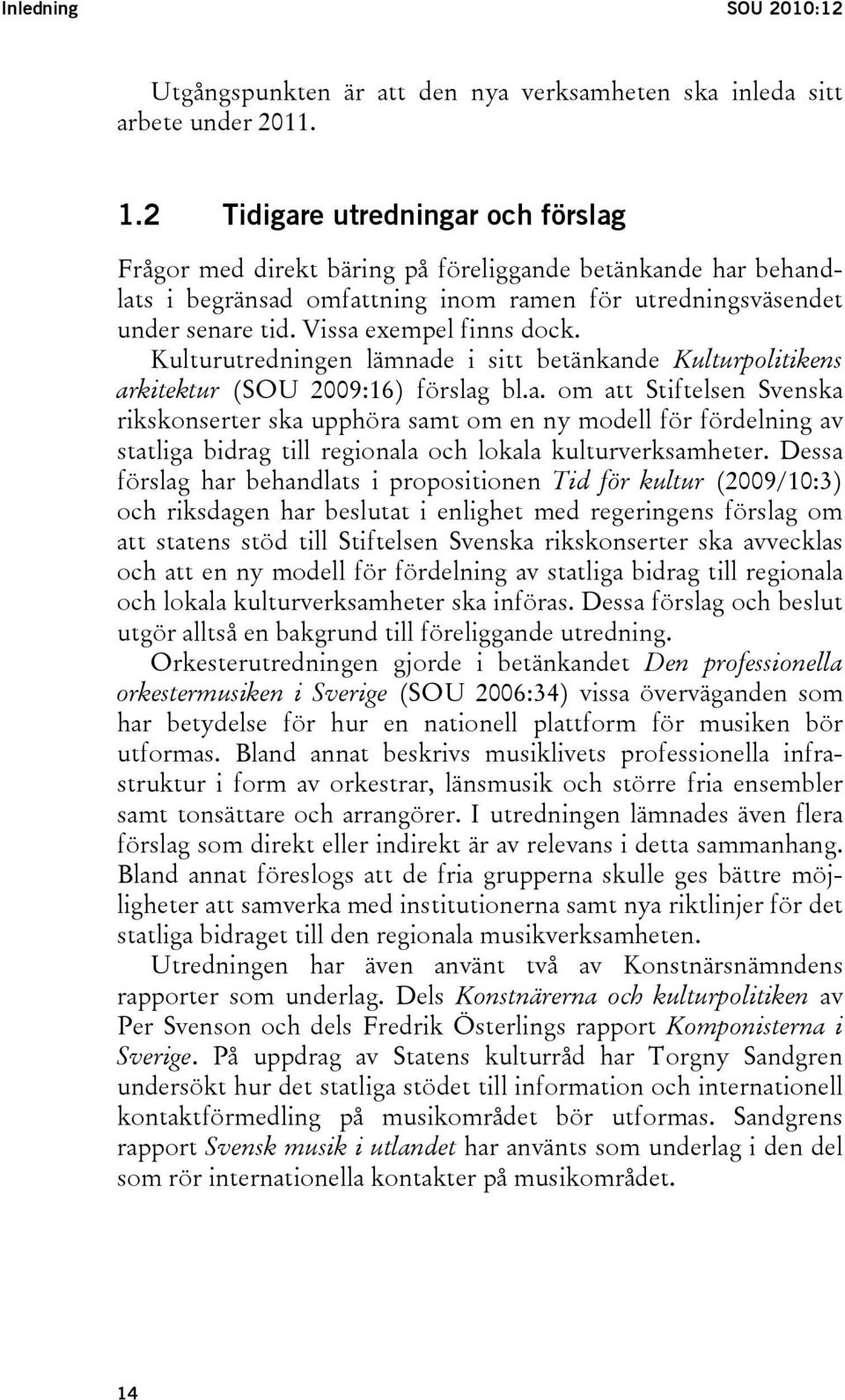 Vissa exempel finns dock. Kulturutredningen lämnade i sitt betänkande Kulturpolitikens arkitektur (SOU 2009:16) förslag bl.a. om att Stiftelsen Svenska rikskonserter ska upphöra samt om en ny modell för fördelning av statliga bidrag till regionala och lokala kulturverksamheter.
