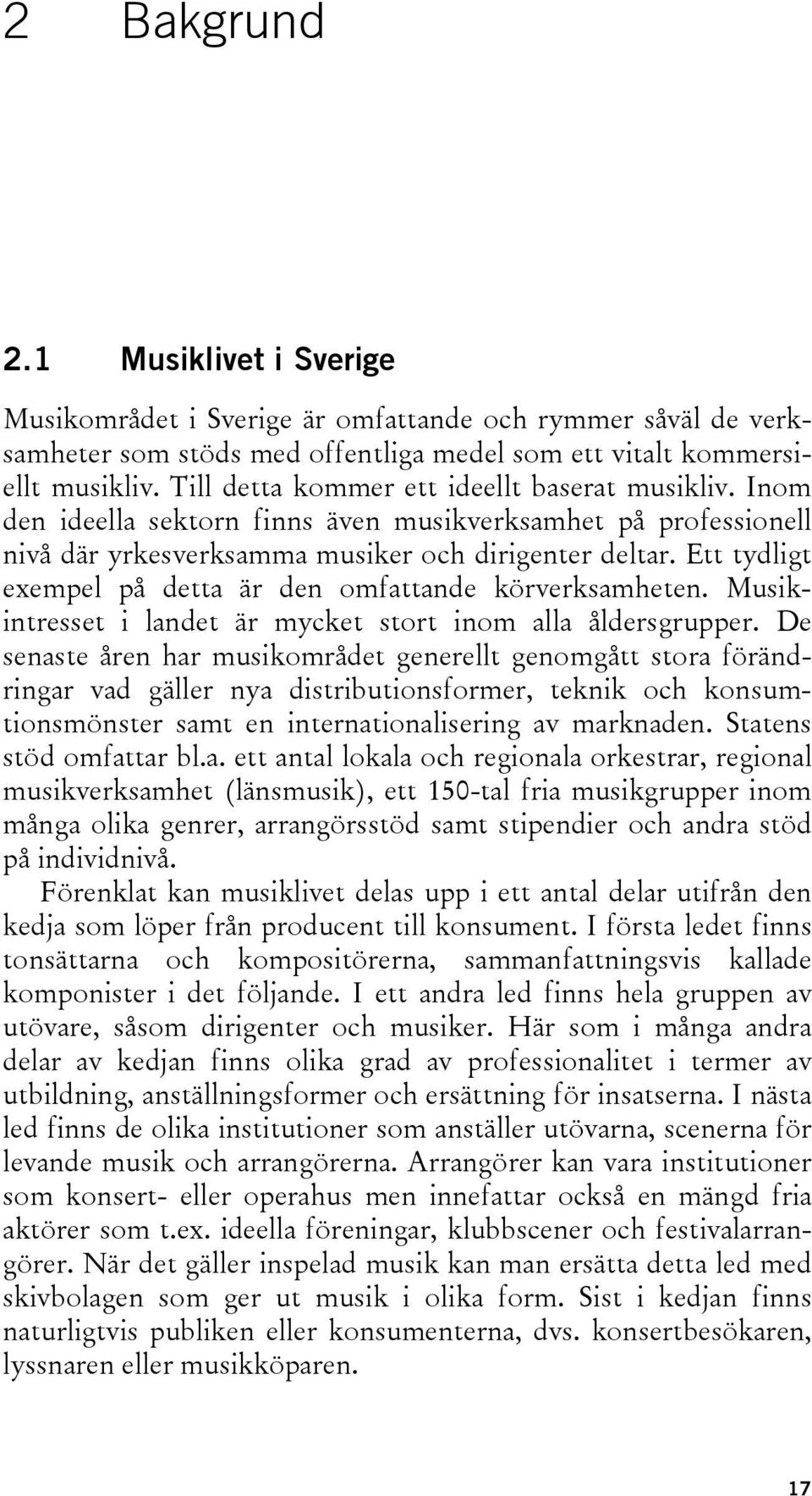 Ett tydligt exempel på detta är den omfattande körverksamheten. Musikintresset i landet är mycket stort inom alla åldersgrupper.