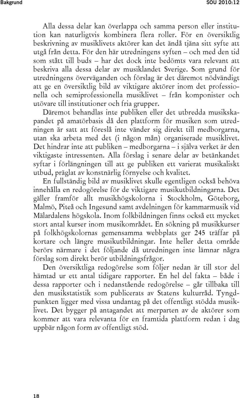 För den här utredningens syften och med den tid som stått till buds har det dock inte bedömts vara relevant att beskriva alla dessa delar av musiklandet Sverige.
