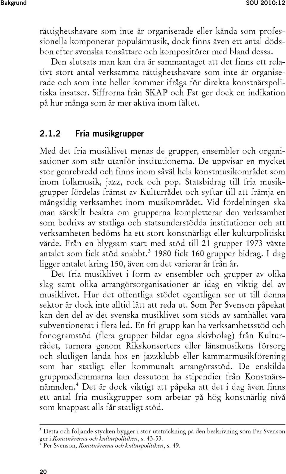 Den slutsats man kan dra är sammantaget att det finns ett relativt stort antal verksamma rättighetshavare som inte är organiserade och som inte heller kommer ifråga för direkta konstnärspolitiska