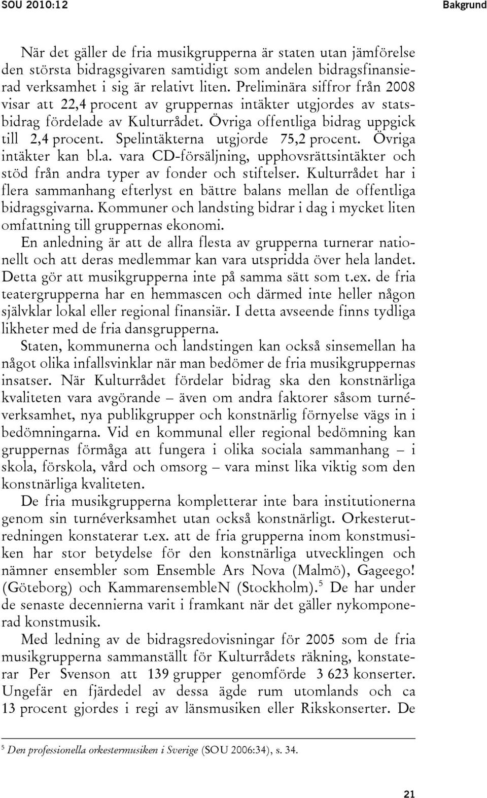 Spelintäkterna utgjorde 75,2 procent. Övriga intäkter kan bl.a. vara CD-försäljning, upphovsrättsintäkter och stöd från andra typer av fonder och stiftelser.