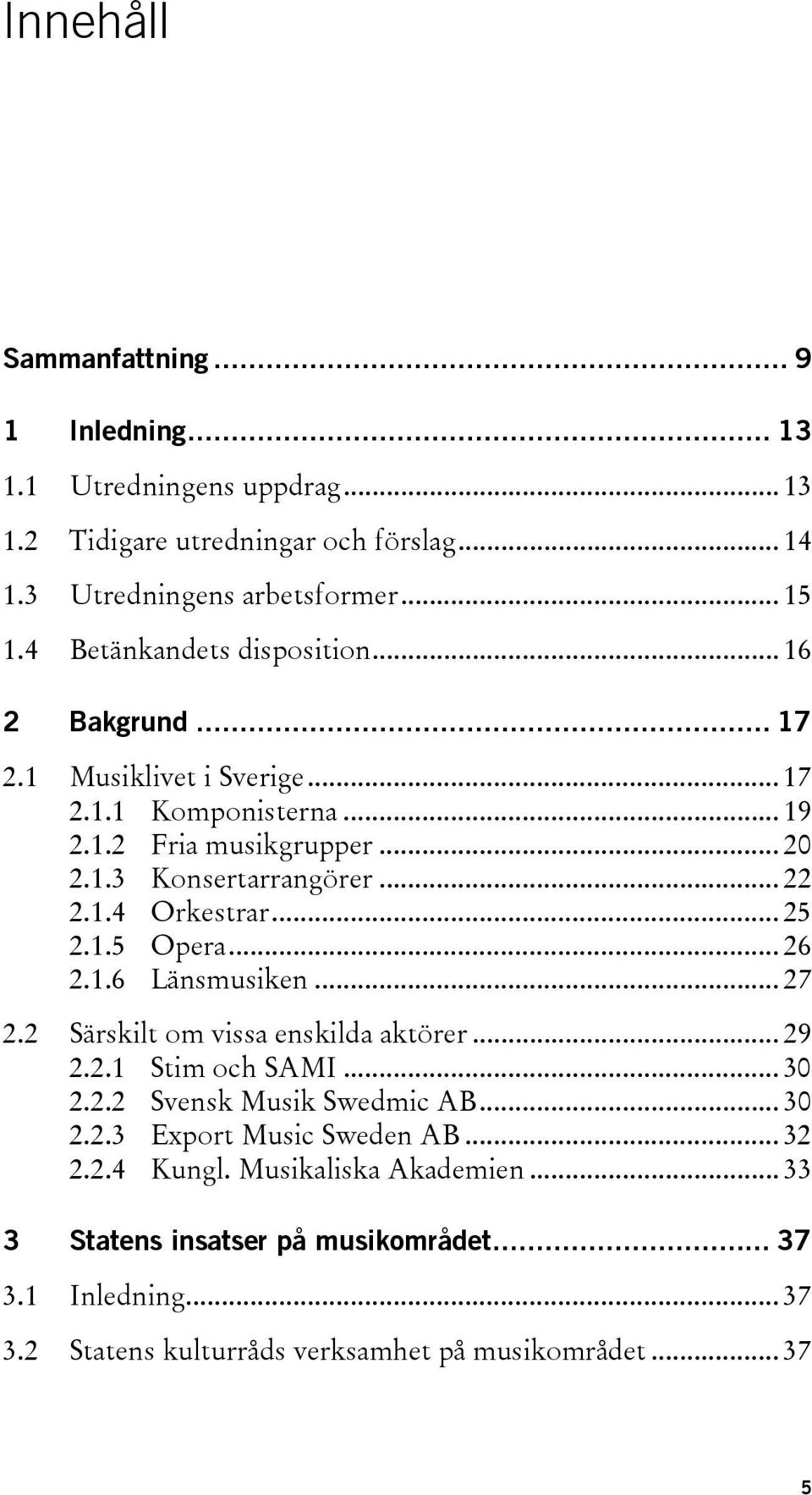 .. 25 2.1.5 Opera... 26 2.1.6 Länsmusiken... 27 2.2 Särskilt om vissa enskilda aktörer... 29 2.2.1 Stim och SAMI... 30 2.2.2 Svensk Musik Swedmic AB... 30 2.2.3 Export Music Sweden AB.