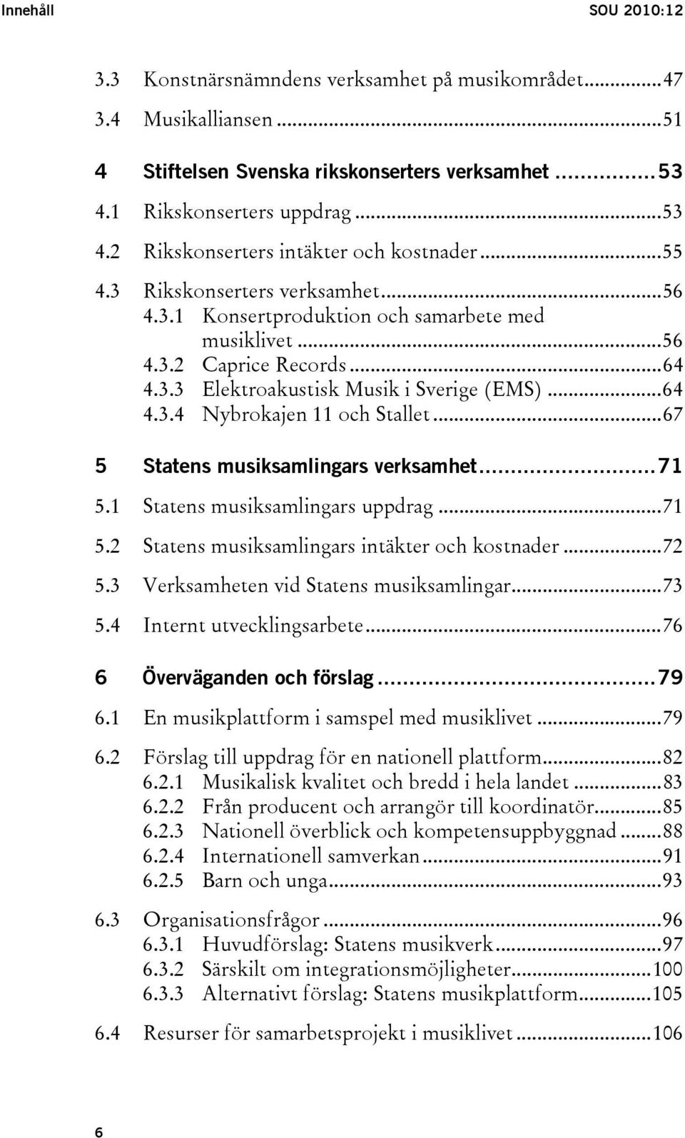 ..67 5 Statens musiksamlingars verksamhet...71 5.1 Statens musiksamlingars uppdrag...71 5.2 Statens musiksamlingars intäkter och kostnader...72 5.3 Verksamheten vid Statens musiksamlingar...73 5.