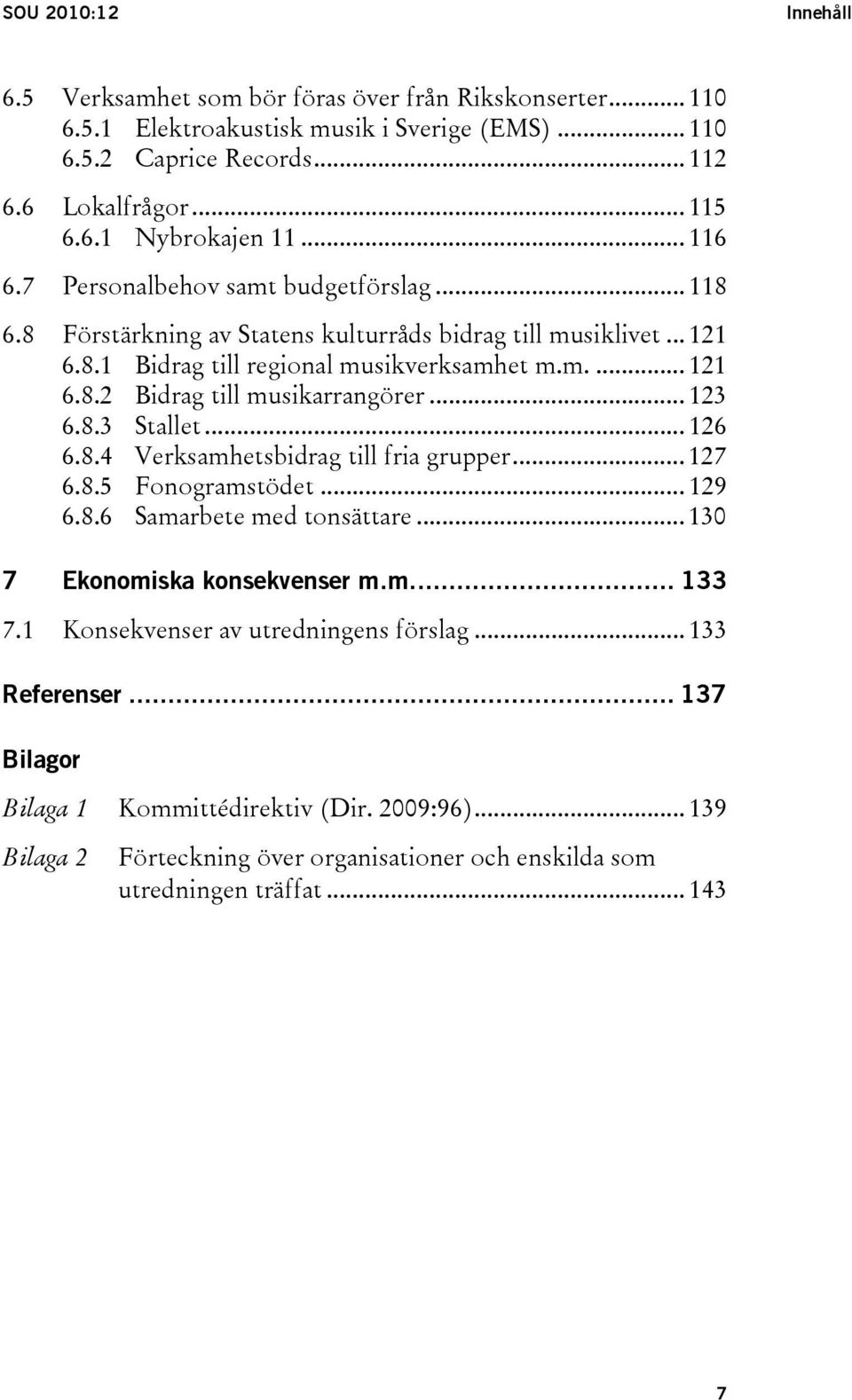 .. 123 6.8.3 Stallet... 126 6.8.4 Verksamhetsbidrag till fria grupper... 127 6.8.5 Fonogramstödet... 129 6.8.6 Samarbete med tonsättare... 130 7 Ekonomiska konsekvenser m.m... 133 7.