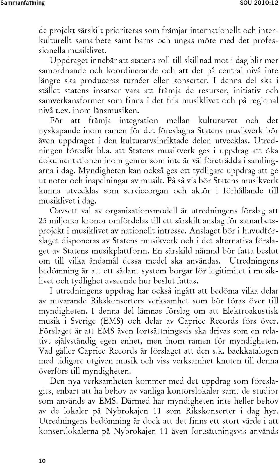 I denna del ska i stället statens insatser vara att främja de resurser, initiativ och samverkansformer som finns i det fria musiklivet och på regional nivå t.ex. inom länsmusiken.