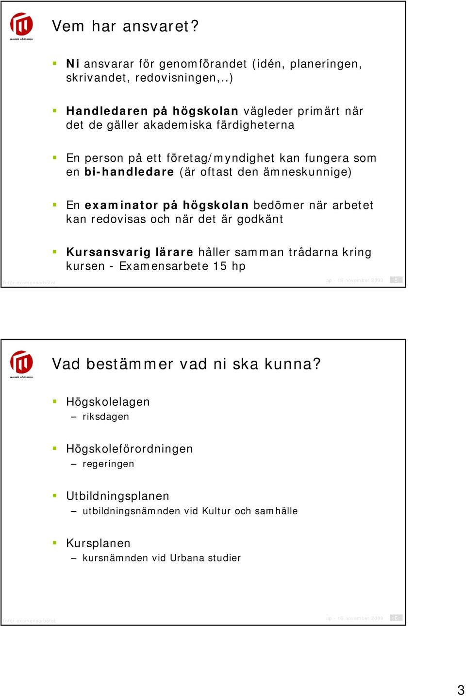 ämneskunnige) En examinator på högskolan bedömer när arbetet kan redovisas och när det är godkänt Kursansvarig lärare håller samman trådarna kring kursen - Examensarbete