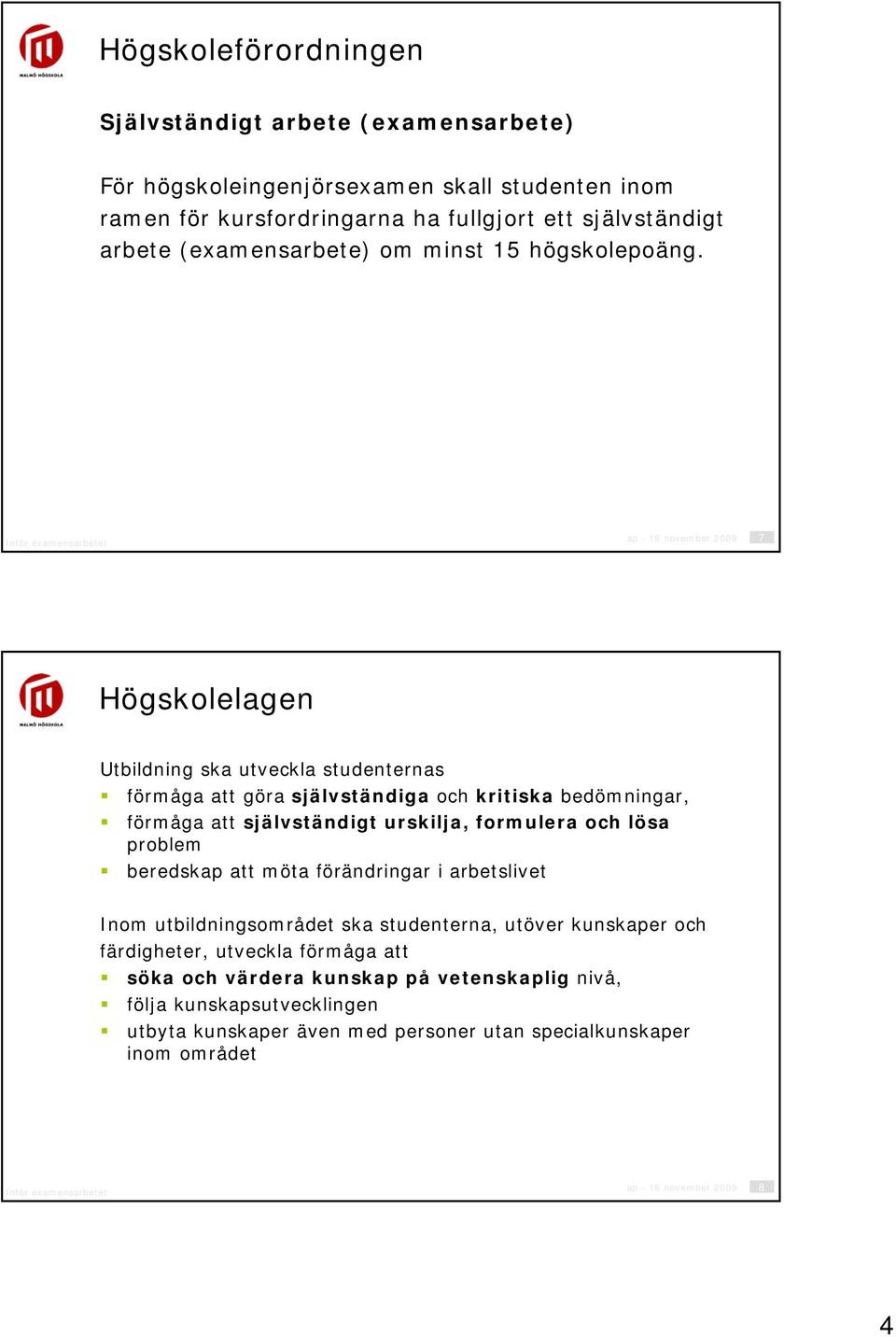 ap - 16 november 2009 7 Högskolelagen Utbildning ska utveckla studenternas förmåga att göra självständiga och kritiska bedömningar, förmåga att självständigt urskilja, formulera