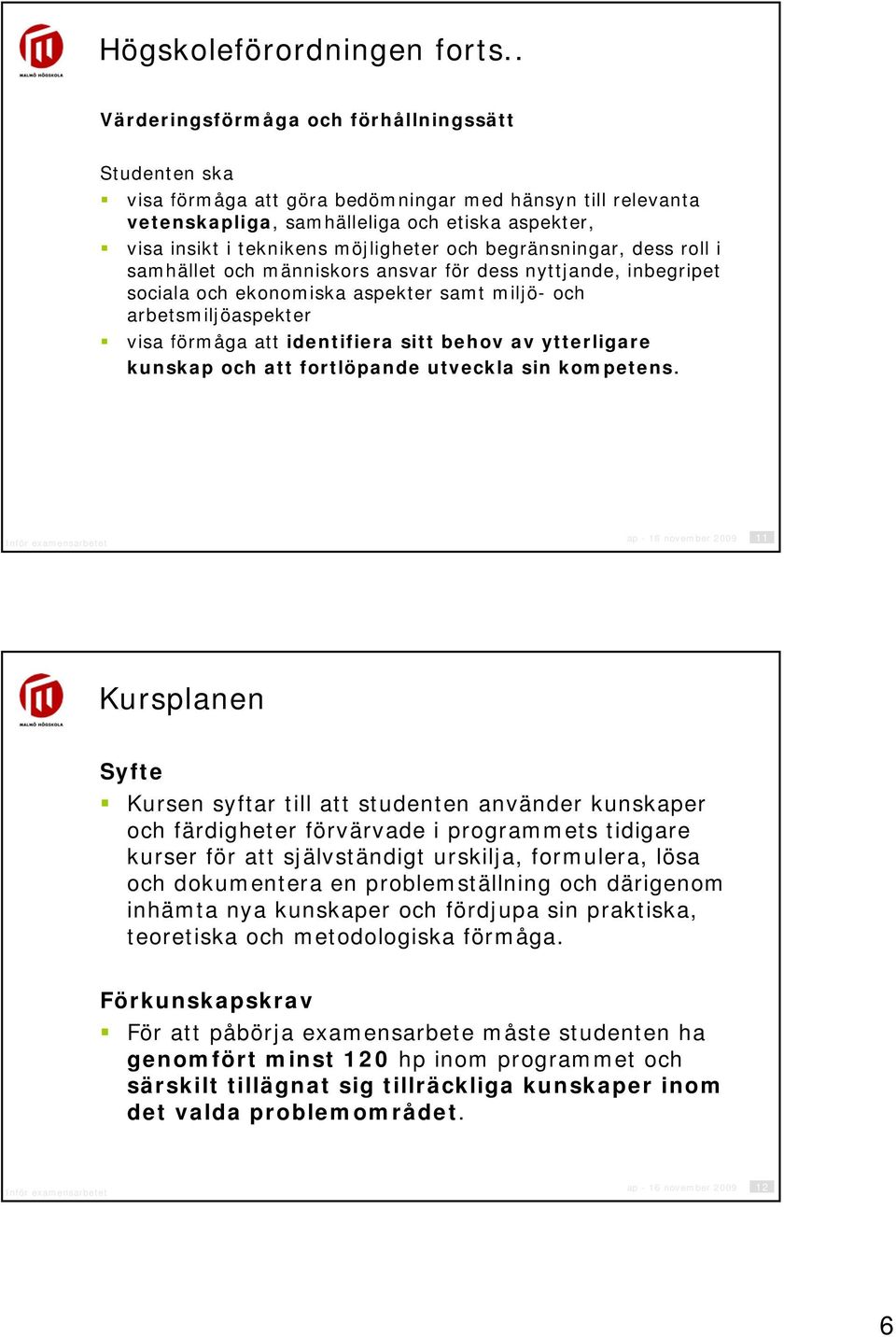 och begränsningar, dess roll i samhället och människors ansvar för dess nyttjande, inbegripet sociala och ekonomiska aspekter samt miljö- och arbetsmiljöaspekter visa förmåga att identifiera sitt