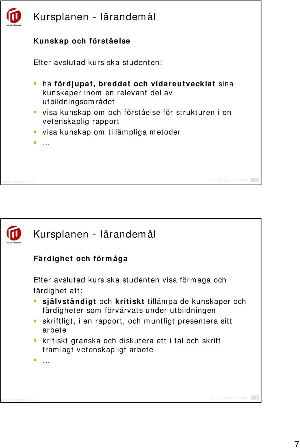 lärandemål Färdighet och förmåga Efter avslutad kurs ska studenten visa förmåga och färdighet att: självständigt och kritiskt tillämpa de kunskaper och färdigheter som