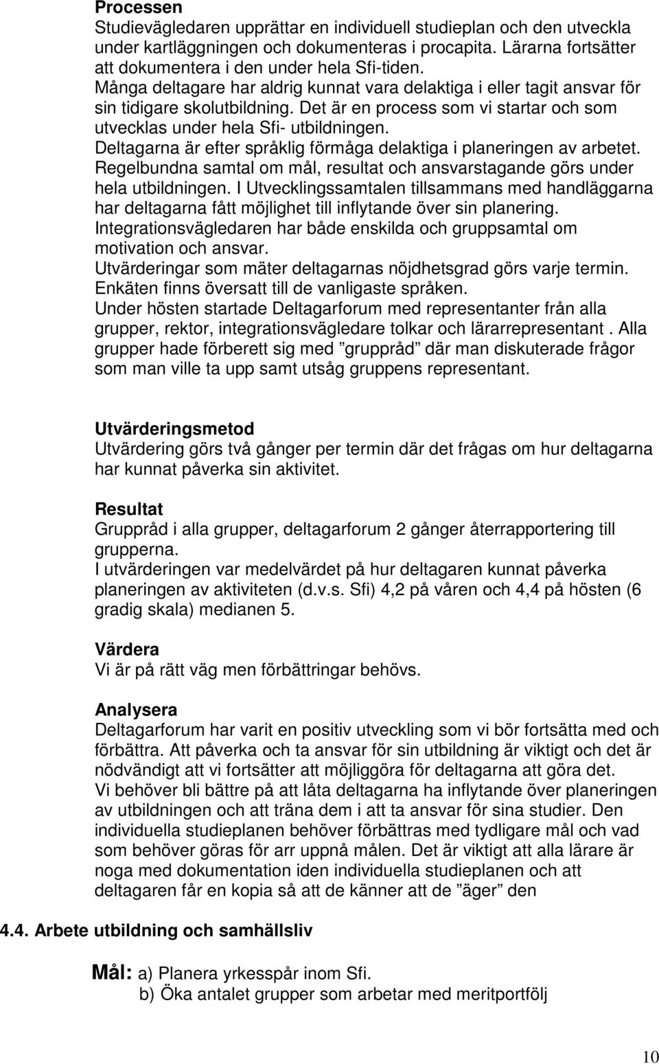 Deltagarna är efter språklig förmåga delaktiga i planeringen av arbetet. Regelbundna samtal om mål, resultat och ansvarstagande görs under hela utbildningen.