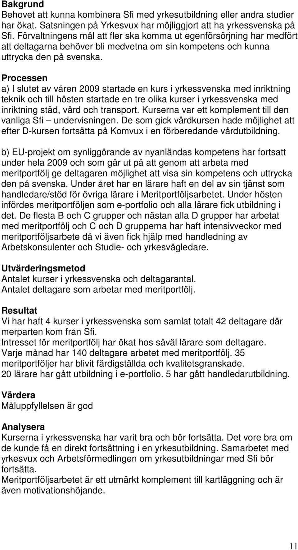 Processen a) I slutet av våren 2009 startade en kurs i yrkessvenska med inriktning teknik och till hösten startade en tre olika kurser i yrkessvenska med inriktning städ, vård och transport.
