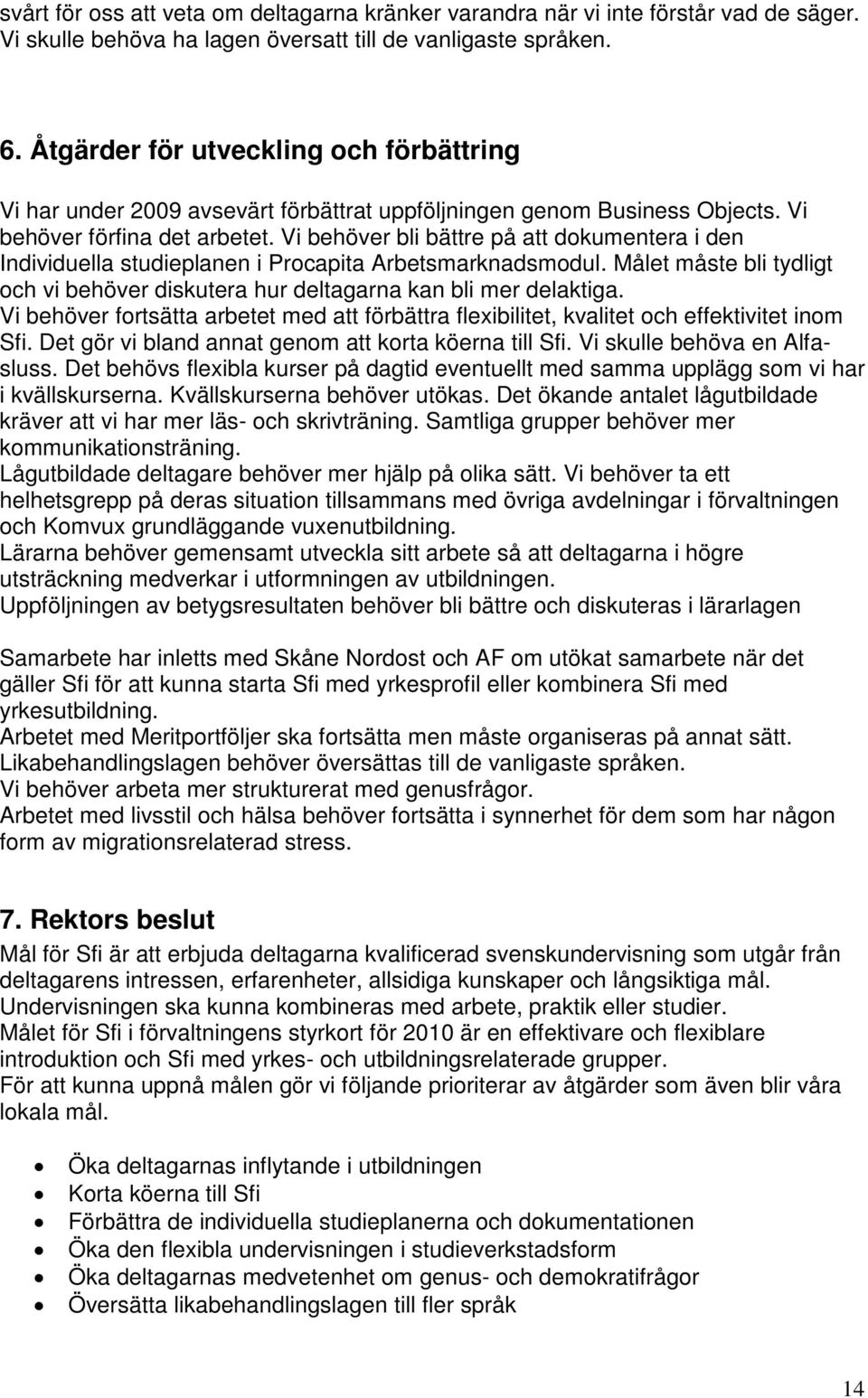 Vi behöver bli bättre på att dokumentera i den Individuella studieplanen i Procapita Arbetsmarknadsmodul. Målet måste bli tydligt och vi behöver diskutera hur deltagarna kan bli mer delaktiga.