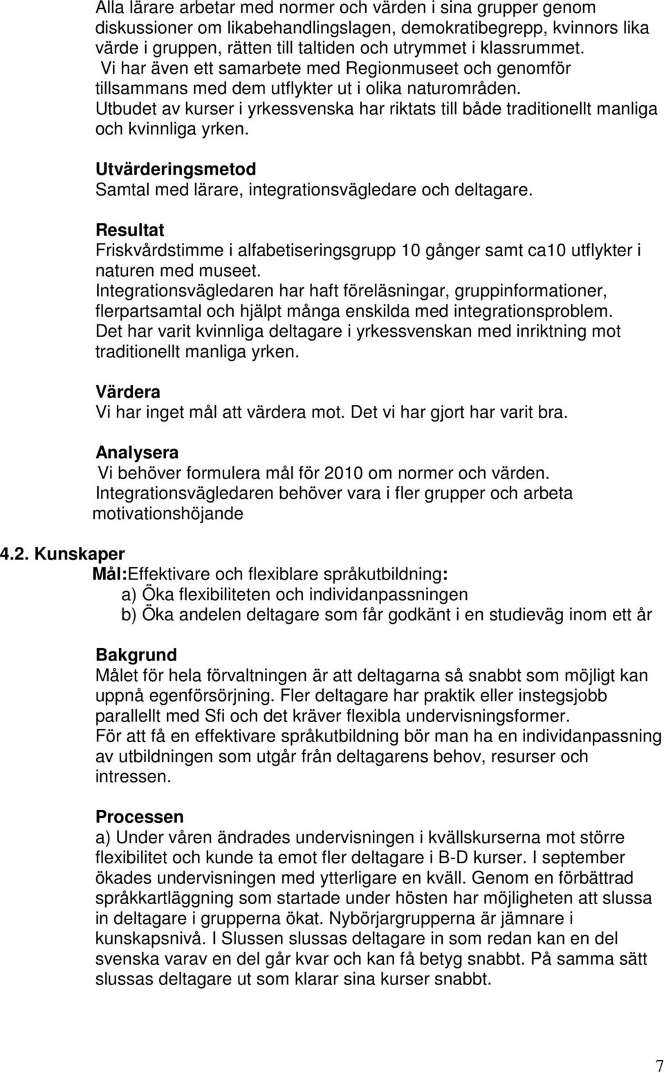Utbudet av kurser i yrkessvenska har riktats till både traditionellt manliga och kvinnliga yrken. Utvärderingsmetod Samtal med lärare, integrationsvägledare och deltagare.