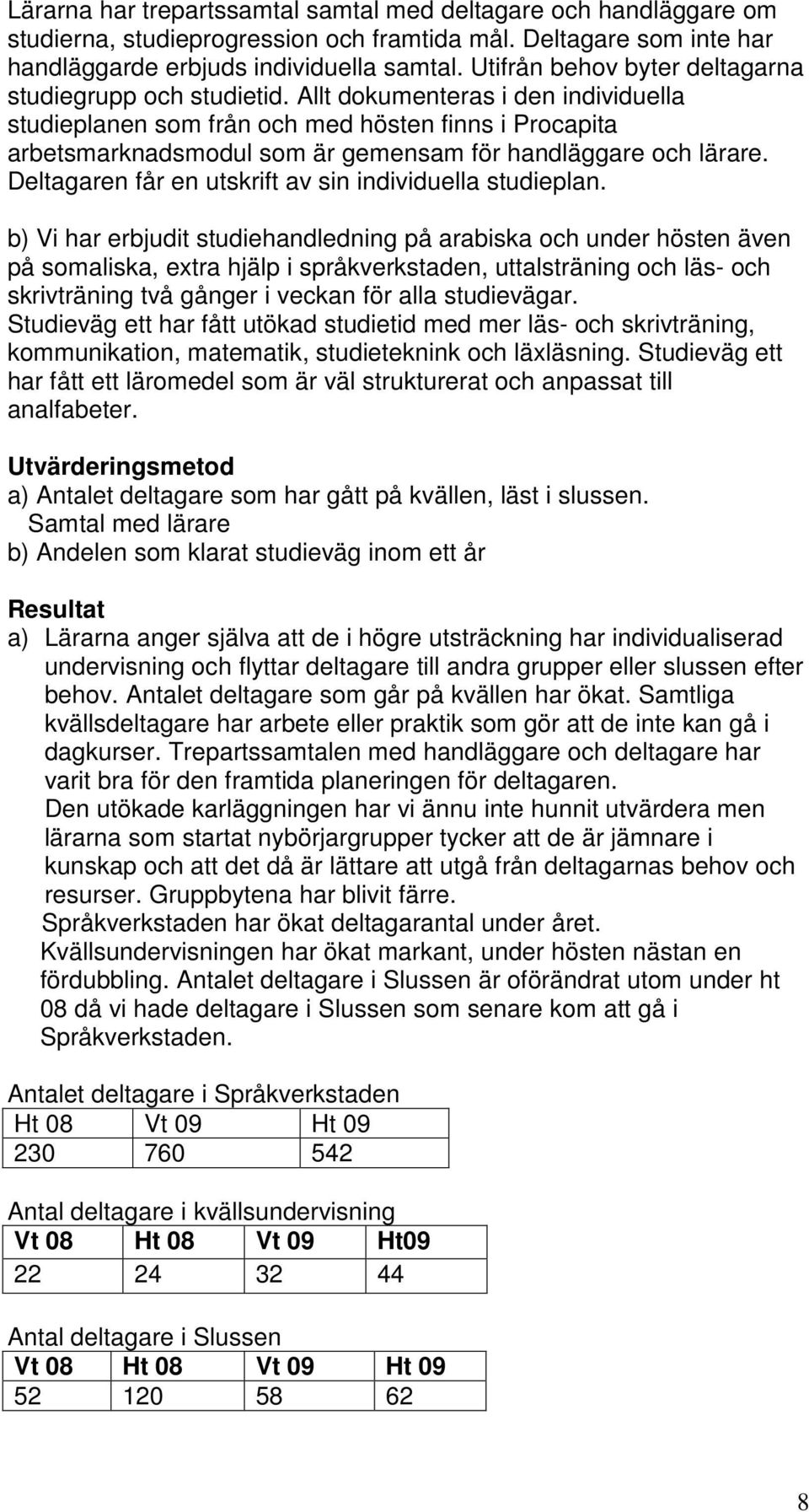Allt dokumenteras i den individuella studieplanen som från och med hösten finns i Procapita arbetsmarknadsmodul som är gemensam för handläggare och lärare.