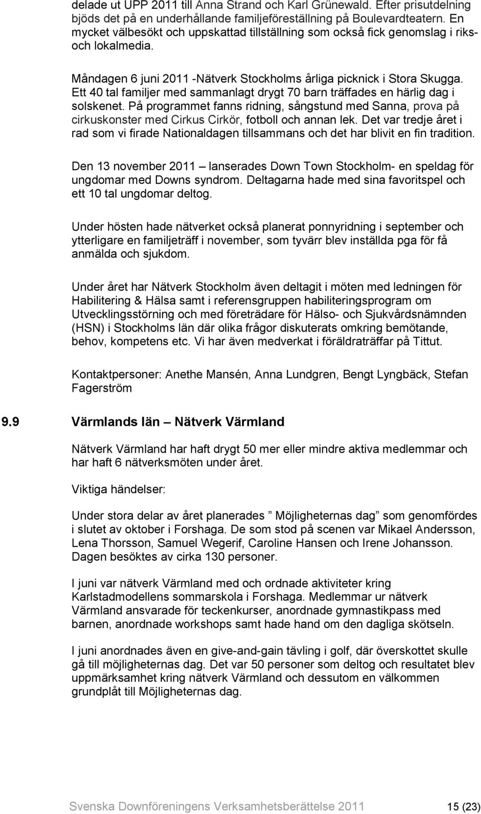 Ett 40 tal familjer med sammanlagt drygt 70 barn träffades en härlig dag i solskenet. På programmet fanns ridning, sångstund med Sanna, prova på cirkuskonster med Cirkus Cirkör, fotboll och annan lek.