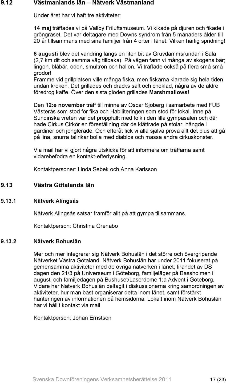 6 augusti blev det vandring längs en liten bit av Gruvdammsrundan i Sala (2,7 km dit och samma väg tillbaka). På vägen fann vi många av skogens bär; lingon, blåbär, odon, smultron och hallon.