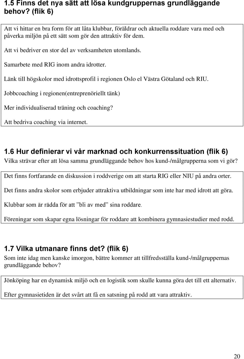 Att vi bedriver en stor del av verksamheten utomlands. Samarbete med RIG inom andra idrotter. Länk till högskolor med idrottsprofil i regionen Oslo el Västra Götaland och RIU.