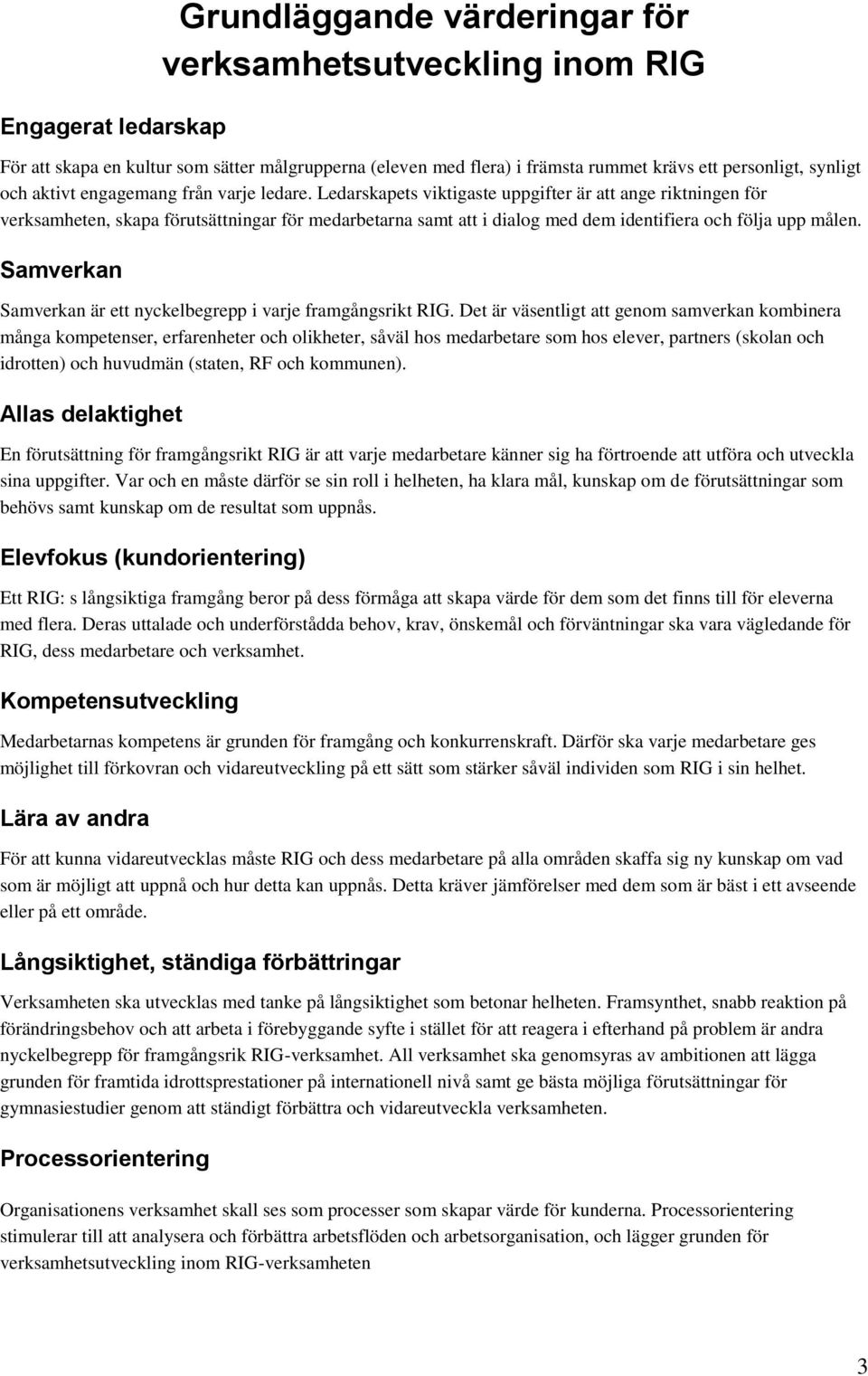 Ledarskapets viktigaste uppgifter är att ange riktningen för verksamheten, skapa förutsättningar för medarbetarna samt att i dialog med dem identifiera och följa upp målen.