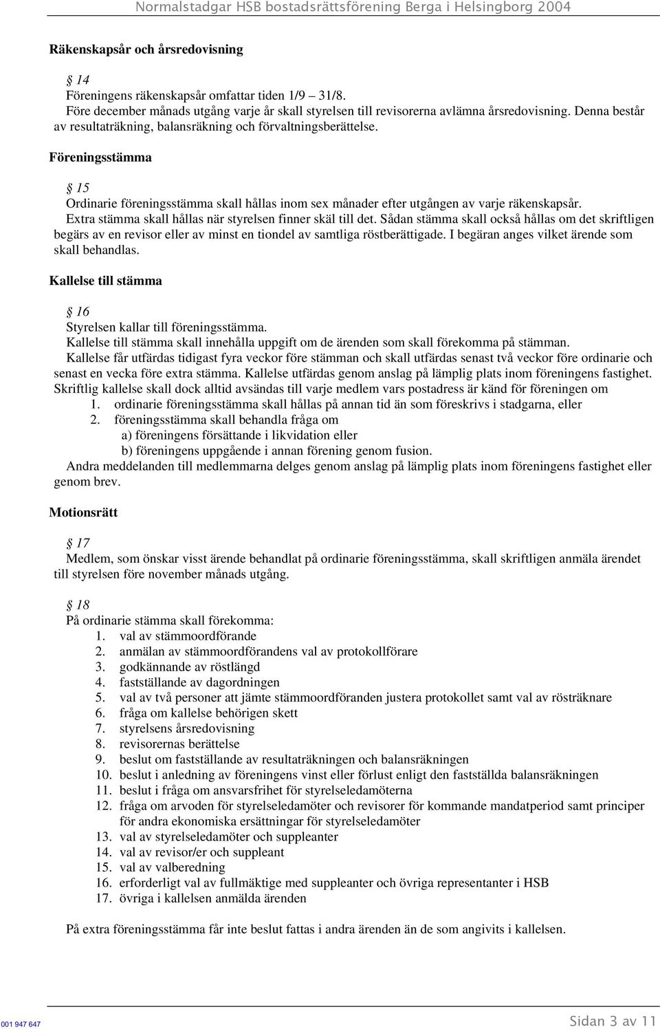 Extra stämma skall hållas när styrelsen finner skäl till det. Sådan stämma skall också hållas om det skriftligen begärs av en revisor eller av minst en tiondel av samtliga röstberättigade.