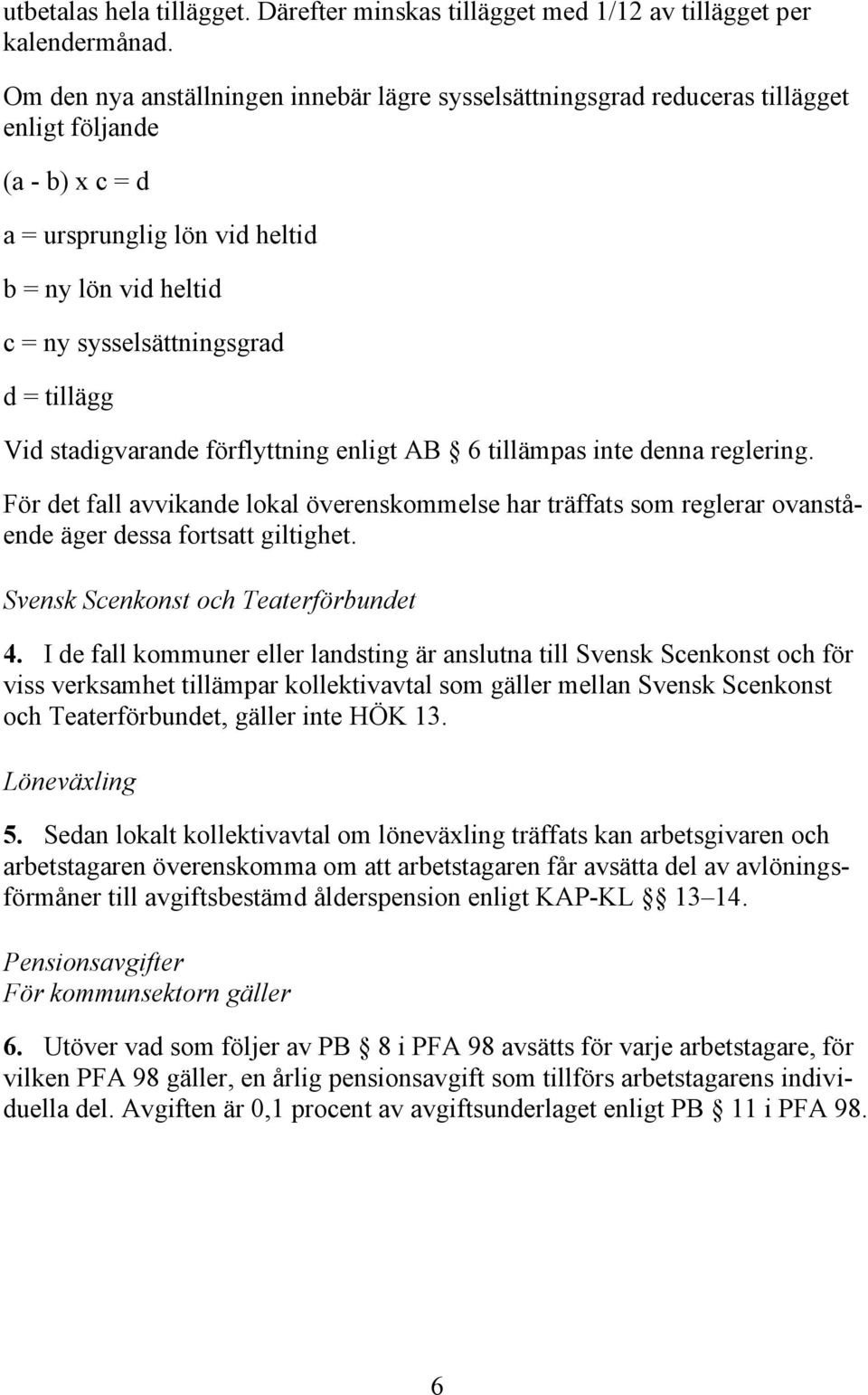 tillägg Vid stadigvarande förflyttning enligt AB 6 tillämpas inte denna reglering. För det fall avvikande lokal överenskommelse har träffats som reglerar ovanstående äger dessa fortsatt giltighet.