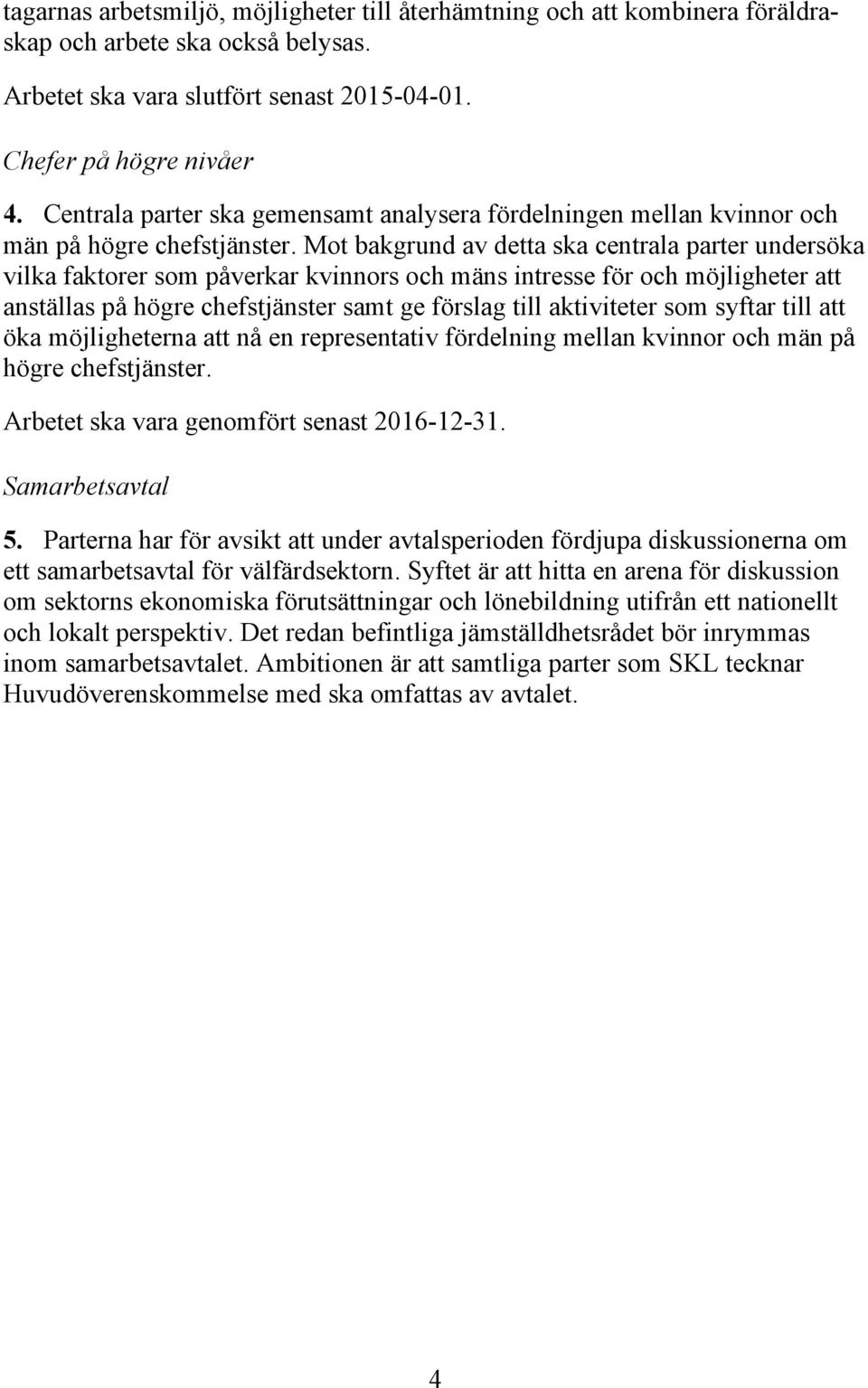 Mot bakgrund av detta ska centrala parter undersöka vilka faktorer som påverkar kvinnors och mäns intresse för och möjligheter att anställas på högre chefstjänster samt ge förslag till aktiviteter