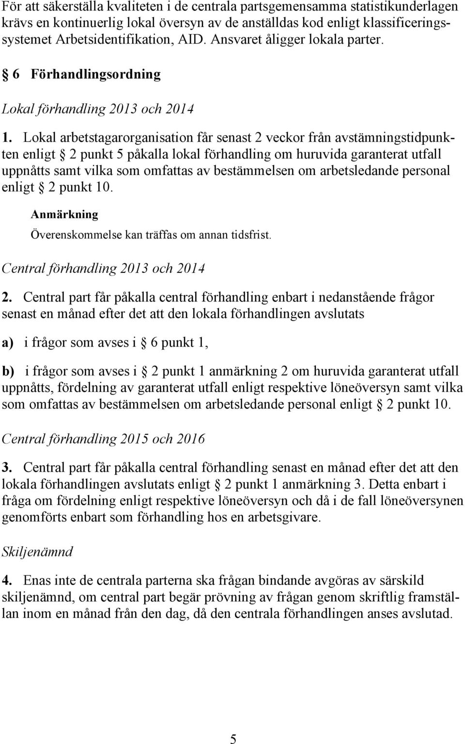 Lokal arbetstagarorganisation får senast 2 veckor från avstämningstidpunkten enligt 2 punkt 5 påkalla lokal förhandling om huruvida garanterat utfall uppnåtts samt vilka som omfattas av bestämmelsen