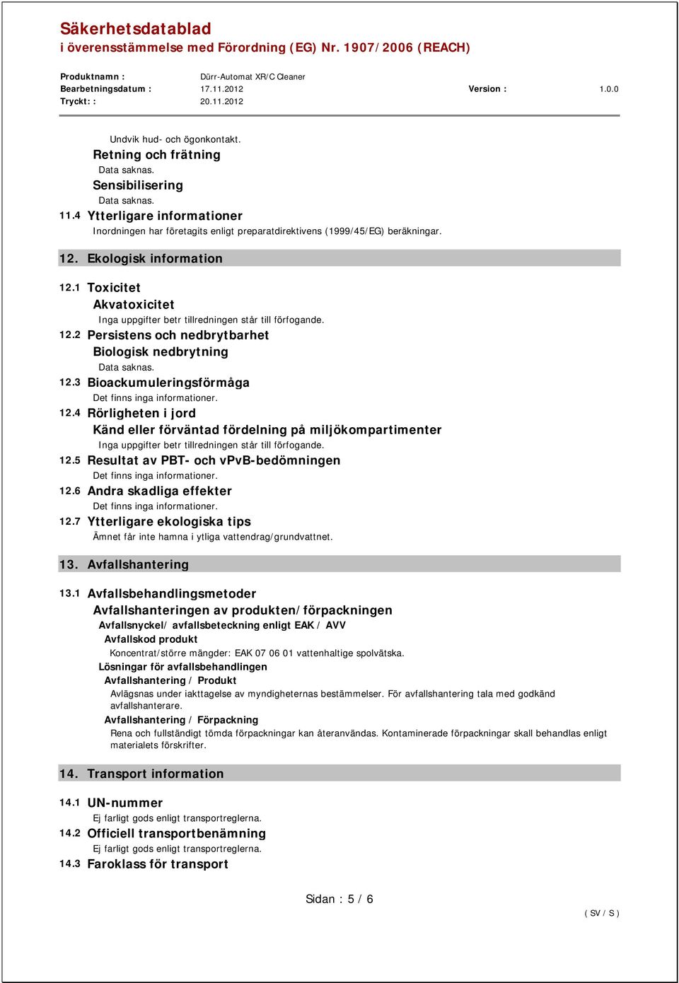 1 Toxicitet Akvatoxicitet Inga uppgifter betr tillredningen står till förfogande. 12.2 Persistens och nedbrytbarhet Biologisk nedbrytning Data saknas. 12.3 Bioackumuleringsförmåga 12.