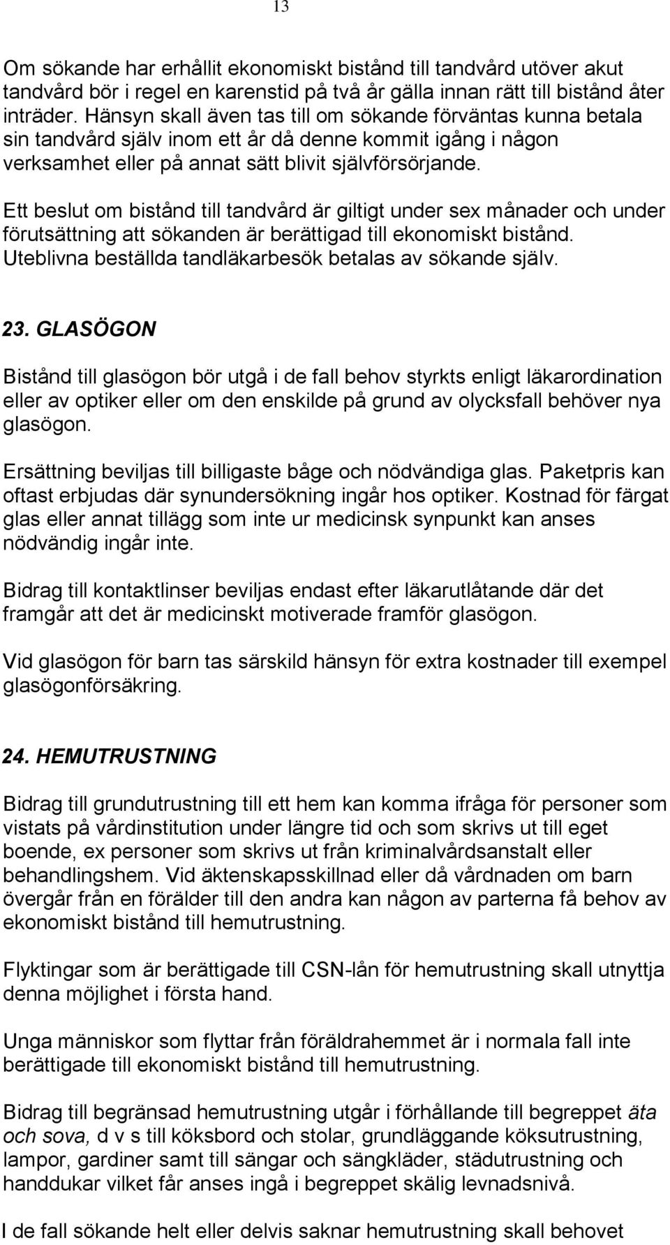 Ett beslut om bistånd till tandvård är giltigt under sex månader och under förutsättning att sökanden är berättigad till ekonomiskt bistånd.