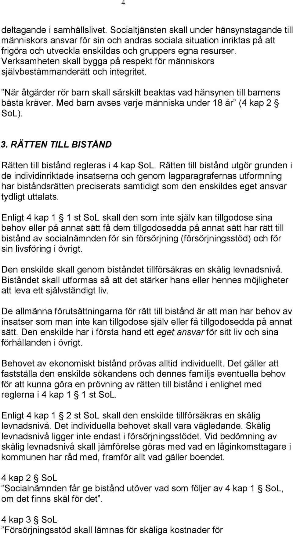 Verksamheten skall bygga på respekt för människors självbestämmanderätt och integritet. När åtgärder rör barn skall särskilt beaktas vad hänsynen till barnens bästa kräver.