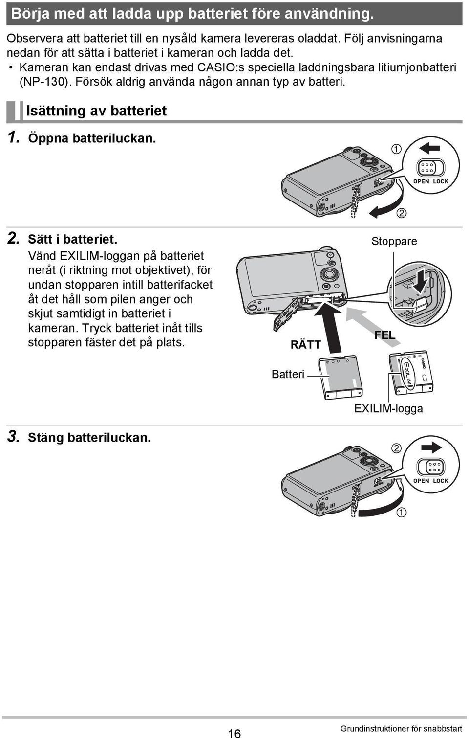 Försök aldrig använda någon annan typ av batteri. Isättning av batteriet 1. Öppna batteriluckan. 2. Sätt i batteriet.