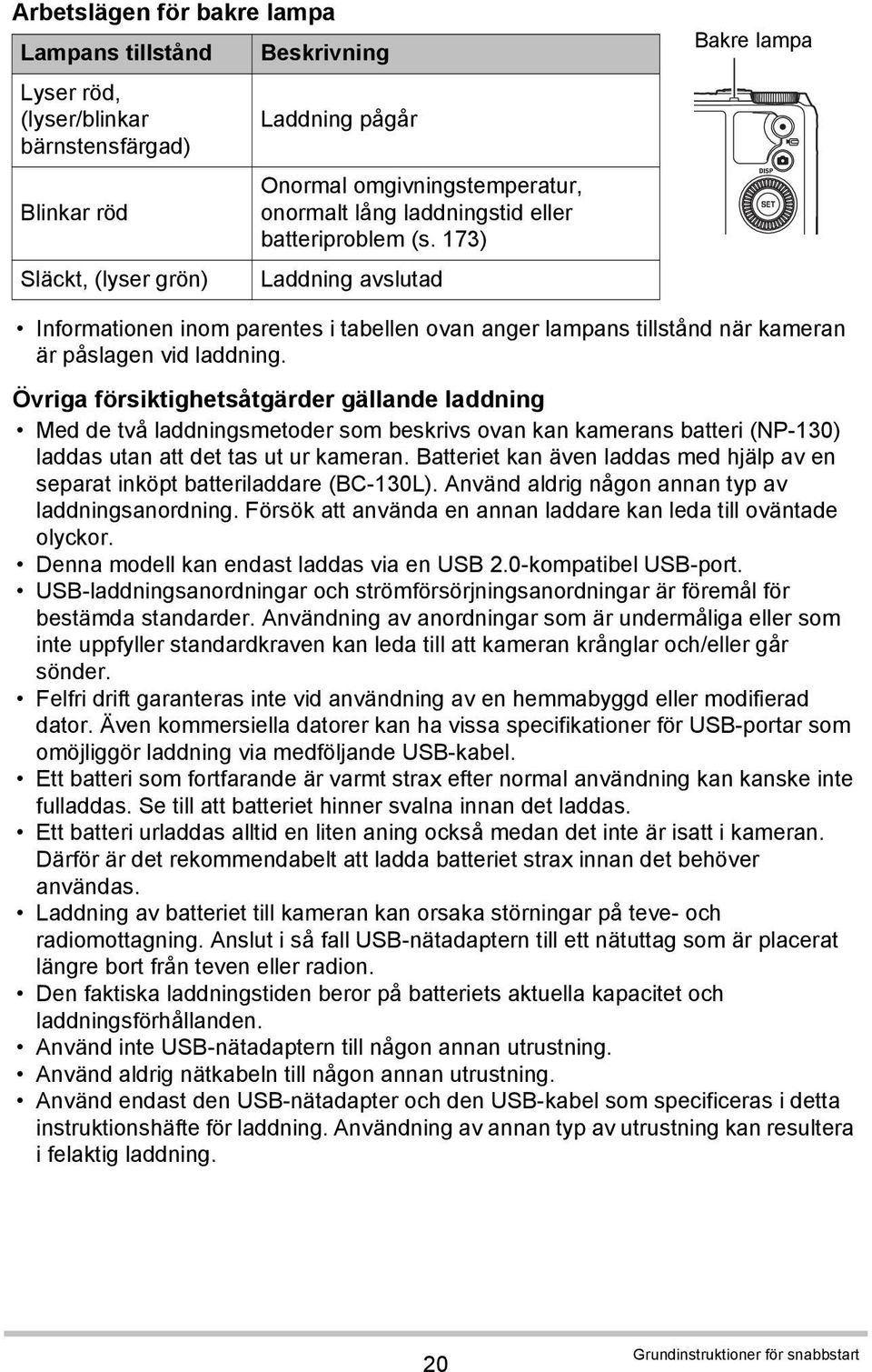 Övriga försiktighetsåtgärder gällande laddning Med de två laddningsmetoder som beskrivs ovan kan kamerans batteri (NP-130) laddas utan att det tas ut ur kameran.