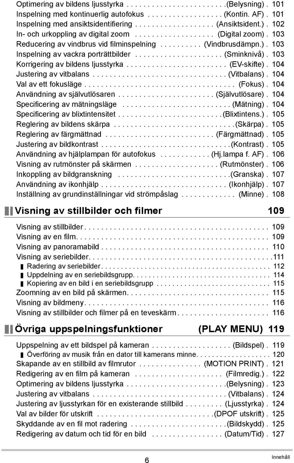 .................... (Sminknivå). 103 Korrigering av bildens ljusstyrka........................ (EV-skifte). 104 Justering av vitbalans................................ (Vitbalans).