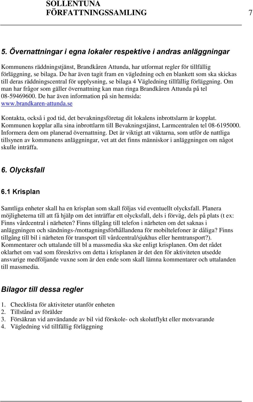 Om man har frågor som gäller övernattning kan man ringa Brandkåren Attunda på tel 08-59469600. De har även information på sin hemsida: www.brandkaren-attunda.