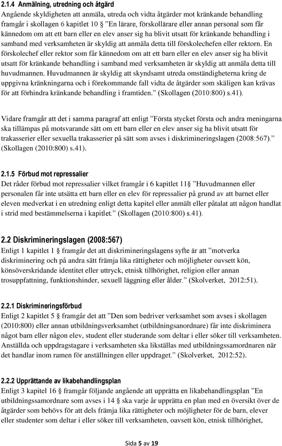 En förskolechef eller rektor som får kännedom om att ett barn eller en elev anser sig ha blivit utsatt för kränkande behandling i samband med verksamheten är skyldig att anmäla detta till huvudmannen.