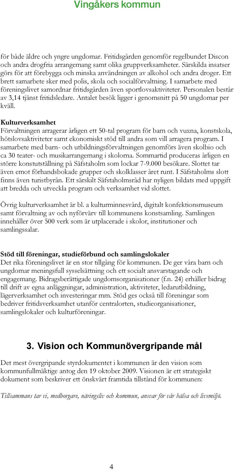 I samarbete med föreningslivet samordnar fritidsgården även sportlovsaktiviteter. Personalen består av 3,14 tjänst fritidsledare. Antalet besök ligger i genomsnitt på 50 ungdomar per kväll.